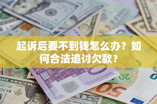 济南起诉后要不到钱怎么办？如何合法追讨欠款？