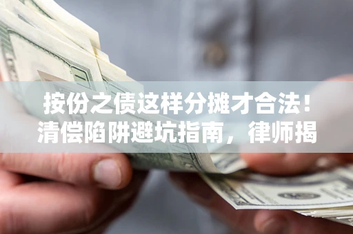 济南按份之债这样分摊才合法！清偿陷阱避坑指南，律师揭秘关键条款