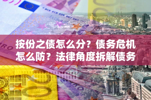 济南按份之债怎么分？债务危机怎么防？法律角度拆解债务分配与风险自保指南