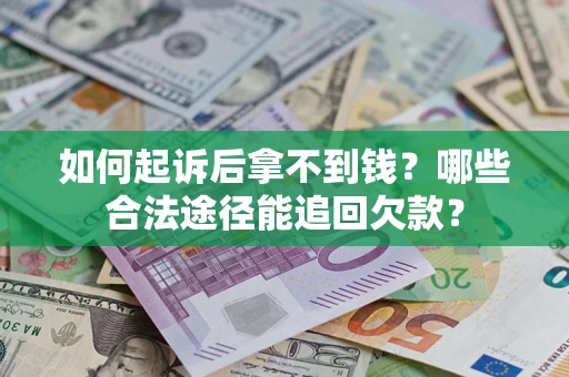 济南如何起诉后拿不到钱？哪些合法途径能追回欠款？