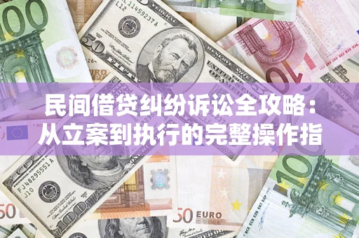 济南民间借贷纠纷诉讼全攻略：从立案到执行的完整操作指南