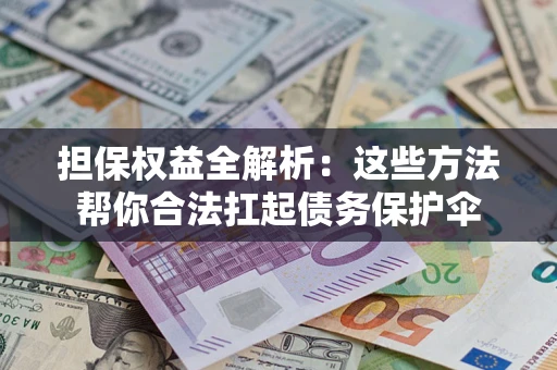 济南担保权益全解析：这些方法帮你合法扛起债务保护伞