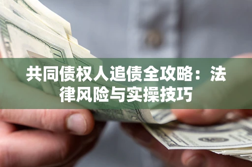 济南共同债权人追债全攻略：法律风险与实操技巧