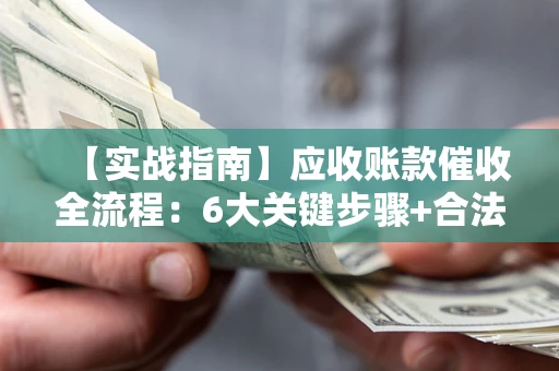 济南【实战指南】应收账款催收全流程：6大关键步骤+合法回款技巧