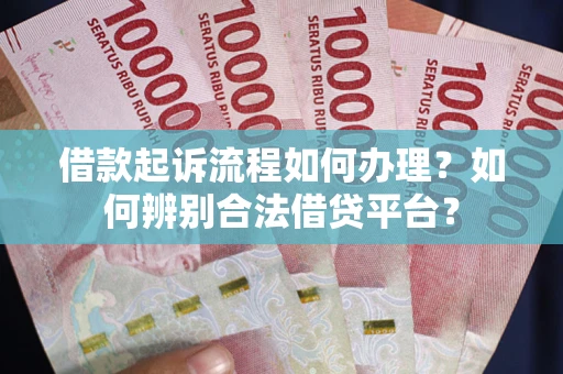济南借款起诉流程如何办理？如何辨别合法借贷平台？