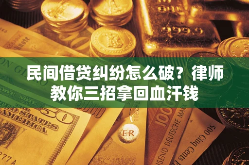 济南民间借贷纠纷怎么破？律师教你三招拿回血汗钱