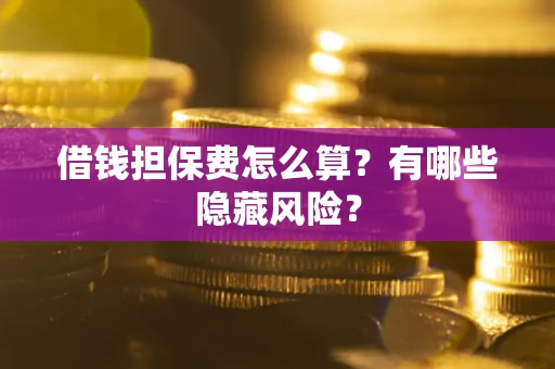 济南借钱担保费怎么算？有哪些隐藏风险？