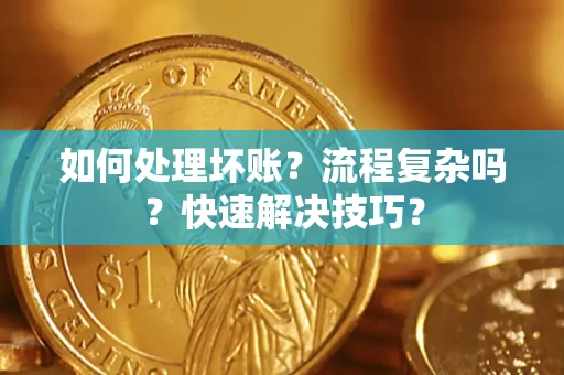 济南如何处理坏账？流程复杂吗？快速解决技巧？