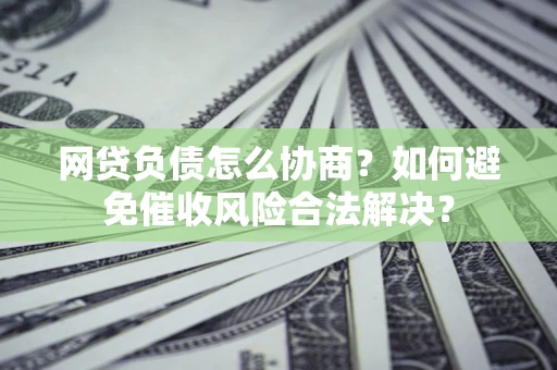 济南网贷负债怎么协商？如何避免催收风险合法解决？