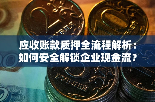 济南应收账款质押全流程解析：如何安全解锁企业现金流？