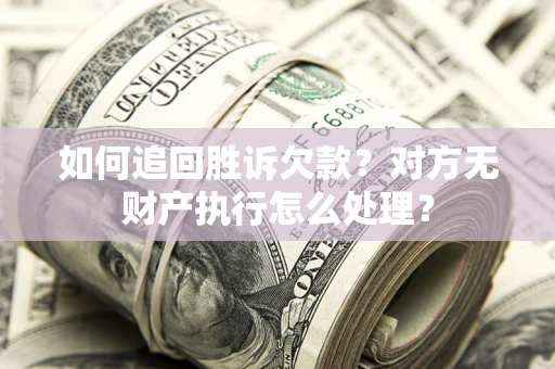 济南如何追回胜诉欠款？对方无财产执行怎么处理？