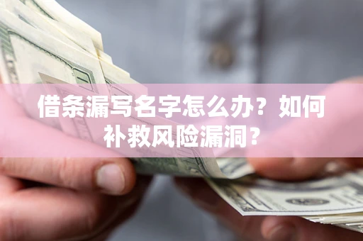济南借条漏写名字怎么办？如何补救风险漏洞？