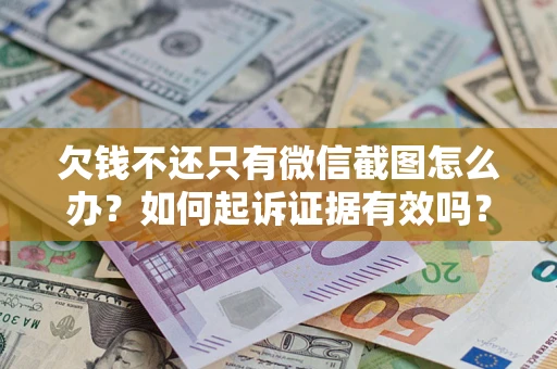 济南欠钱不还只有微信截图怎么办？如何起诉证据有效吗？