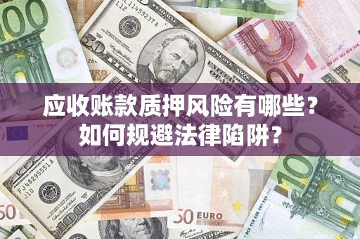 济南应收账款质押风险有哪些？如何规避法律陷阱？