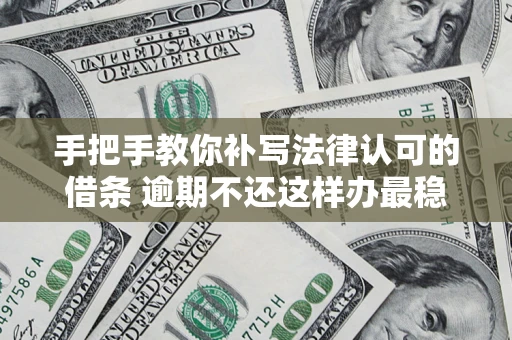 济南手把手教你补写法律认可的借条 逾期不还这样办最稳妥