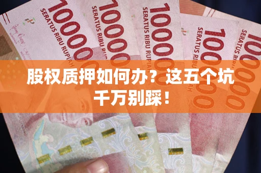 济南股权质押如何办？这五个坑千万别踩！