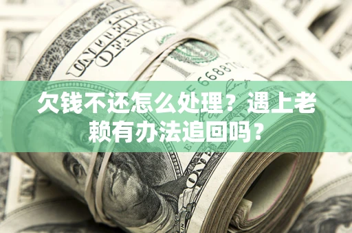 济南欠钱不还怎么处理？遇上老赖有办法追回吗？