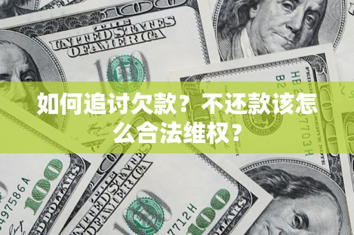 济南如何追讨欠款？不还款该怎么合法维权？