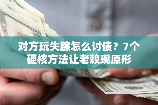 济南对方玩失踪怎么讨债？7个硬核方法让老赖现原形
