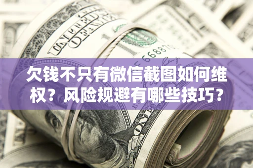 济南欠钱不只有微信截图如何维权？风险规避有哪些技巧？