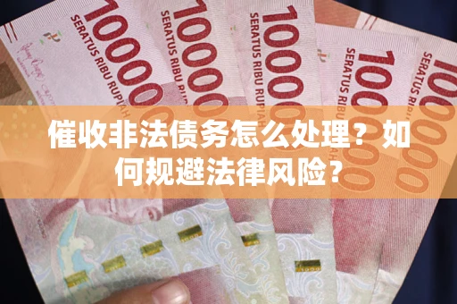 济南催收非法债务怎么处理？如何规避法律风险？