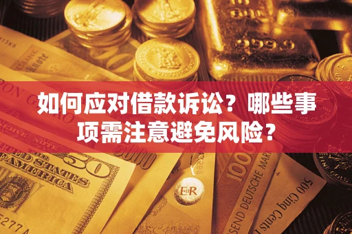济南如何应对借款诉讼？哪些事项需注意避免风险？