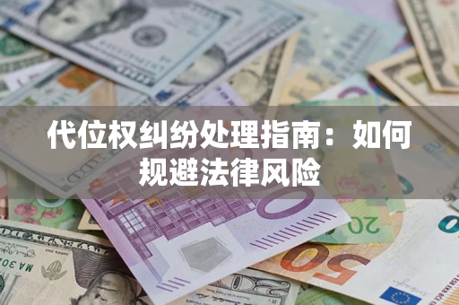 济南代位权纠纷处理指南:如何规避法律风险 济南代位权纠纷处理指南:如何规避法律风险