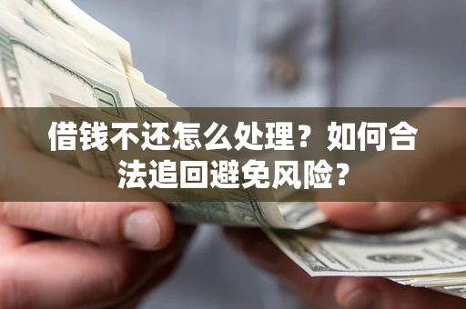 济南借钱不还怎么处理？如何合法追回避免风险？