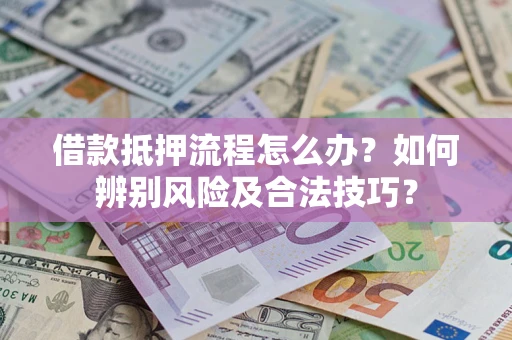 济南借款抵押流程怎么办？如何辨别风险及合法技巧？