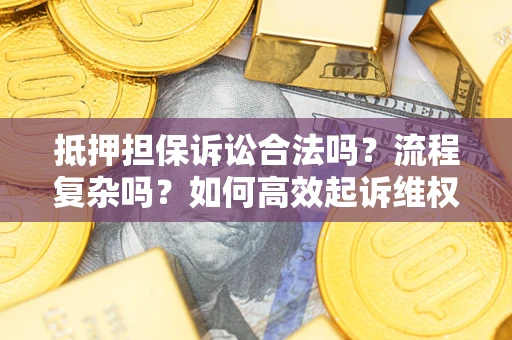 济南抵押担保诉讼合法吗？流程复杂吗？如何高效起诉维权？