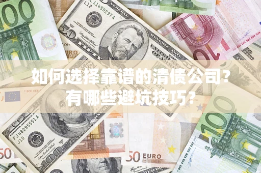 济南如何选择靠谱的清债公司？有哪些避坑技巧？