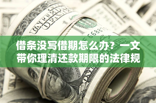 济南借条没写借期怎么办？一文带你理清还款期限的法律规则