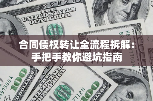 济南合同债权转让全流程拆解：手把手教你避坑指南
