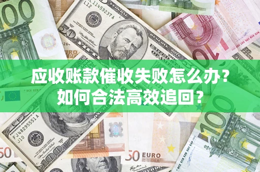 济南应收账款催收失败怎么办？如何合法高效追回？