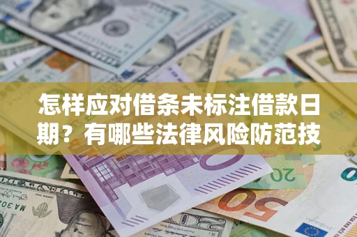 济南怎样应对借条未标注借款日期？有哪些法律风险防范技巧？