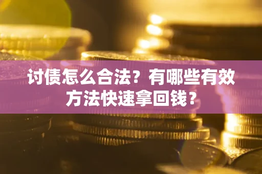 济南讨债怎么合法？有哪些有效方法快速拿回钱？