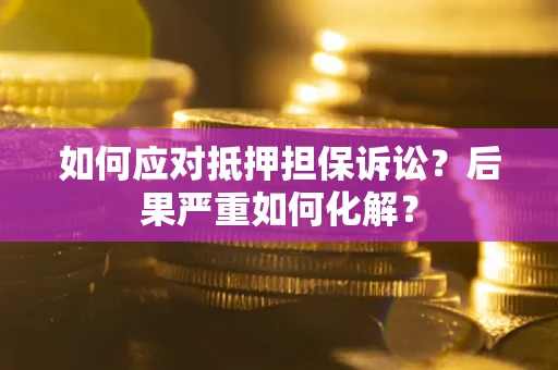济南如何应对抵押担保诉讼？后果严重如何化解？