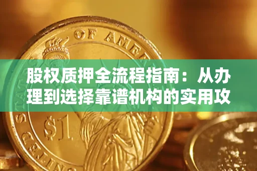 济南股权质押全流程指南：从办理到选择靠谱机构的实用攻略