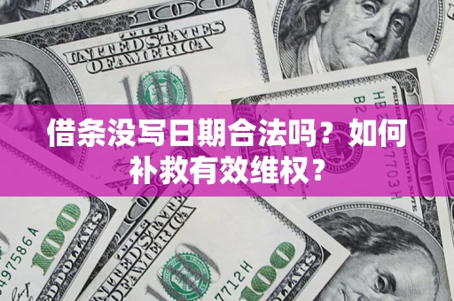 济南借条没写日期合法吗？如何补救有效维权？
