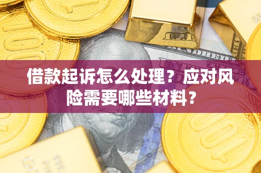 济南借款起诉怎么处理？应对风险需要哪些材料？