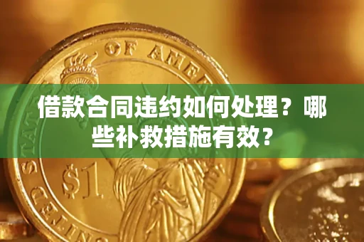 济南借款合同违约如何处理？哪些补救措施有效？