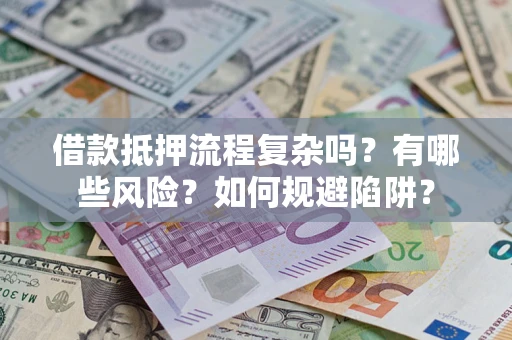 济南借款抵押流程复杂吗？有哪些风险？如何规避陷阱？