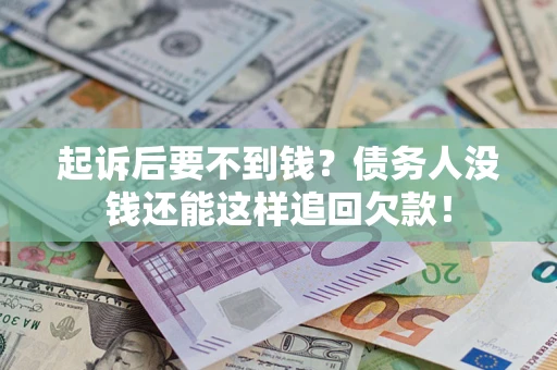 济南起诉后要不到钱？债务人没钱还能这样追回欠款！