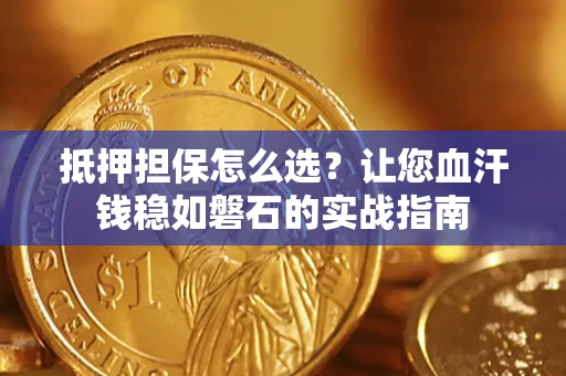 济南抵押担保怎么选？让您血汗钱稳如磐石的实战指南