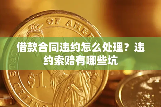 济南借款合同违约怎么处理？违约索赔有哪些坑