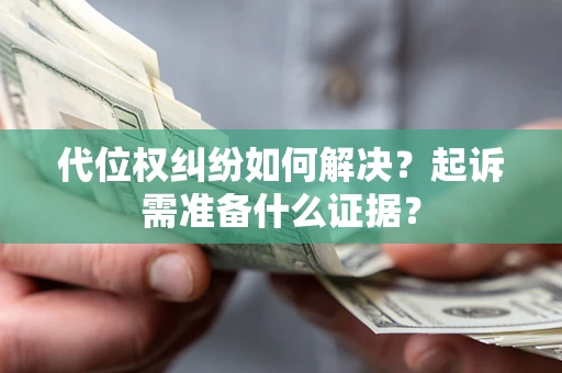 济南代位权纠纷如何解决？起诉需准备什么证据？