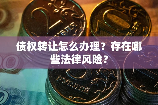 济南债权转让怎么办理？存在哪些法律风险？