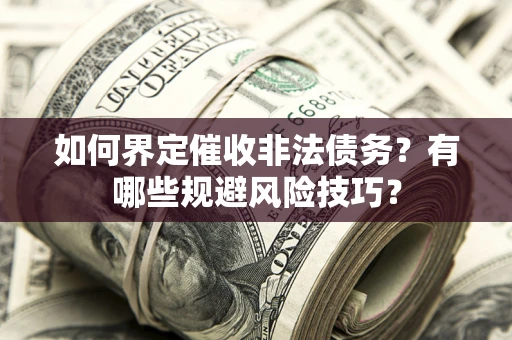 济南如何界定催收非法债务？有哪些规避风险技巧？