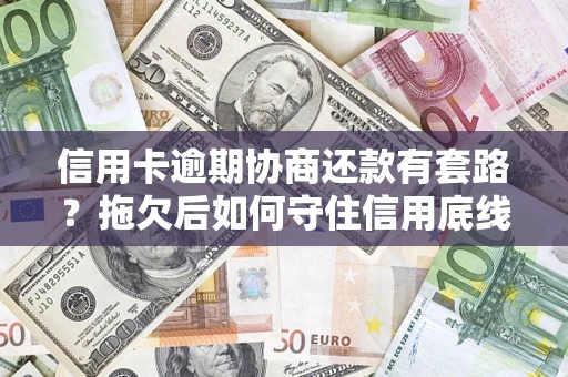济南信用卡逾期协商还款有套路？拖欠后如何守住信用底线？