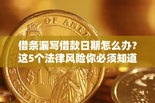 济南借条漏写借款日期怎么办？这5个法律风险你必须知道
